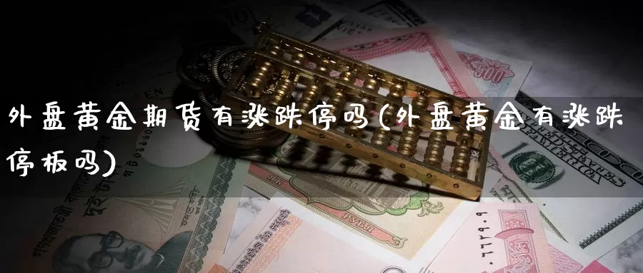 外盘黄金期货有涨跌停吗(外盘黄金有涨跌停板吗)_https://www.wjxxbs.com_期货入门_第1张