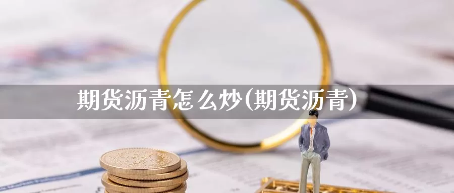 期货沥青怎么炒(期货沥青)_https://www.wjxxbs.com_外汇行情_第1张