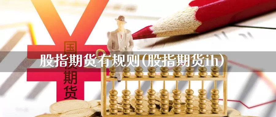 股指期货有规则(股指期货ih)_https://www.wjxxbs.com_外汇直播室_第1张