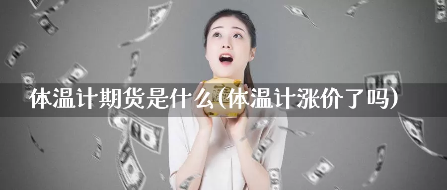 体温计期货是什么(体温计涨价了吗)_https://www.wjxxbs.com_期货入门_第1张