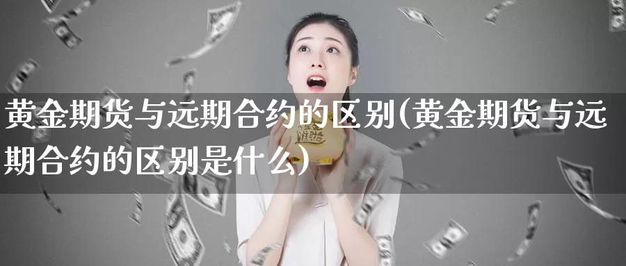 黄金期货与远期合约的区别(黄金期货与远期合约的区别是什么)_https://www.wjxxbs.com_期货入门_第1张