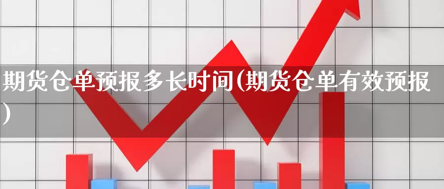 期货仓单预报多长时间(期货仓单有效预报)_https://www.wjxxbs.com_外汇行情_第1张