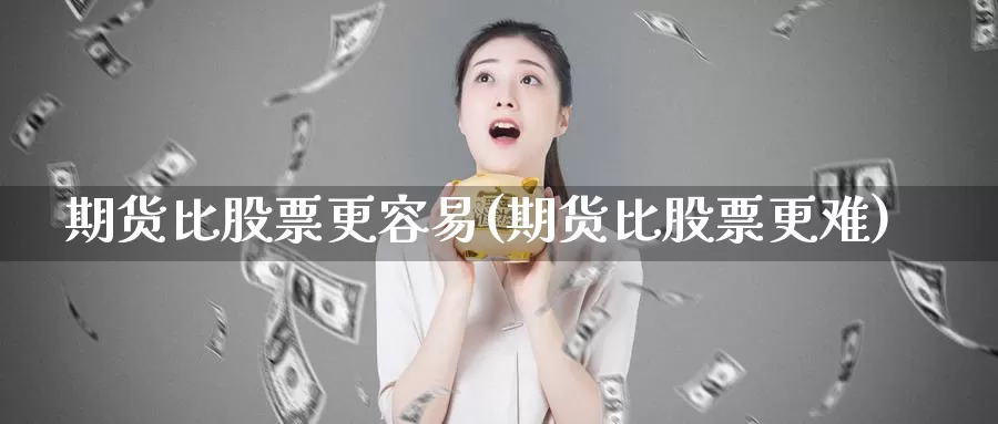 期货比股票更容易(期货比股票更难)_https://www.wjxxbs.com_外汇行情_第1张