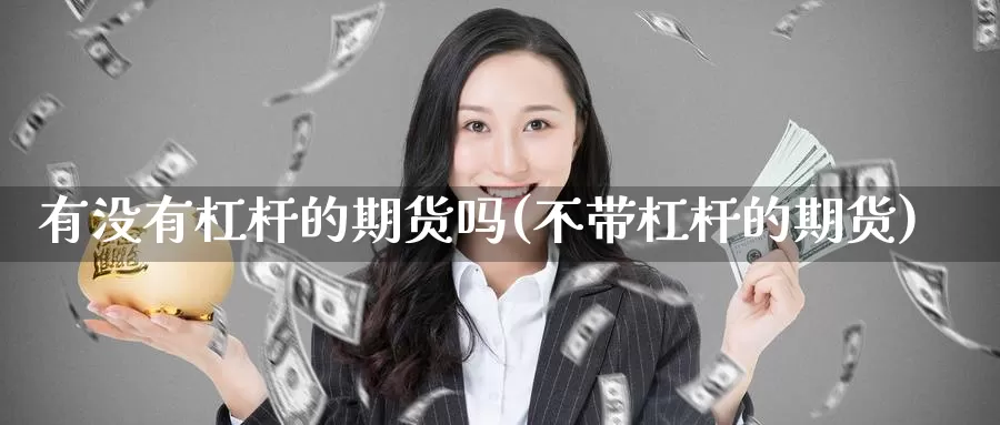 有没有杠杆的期货吗(不带杠杆的期货)_https://www.wjxxbs.com_期货入门_第1张