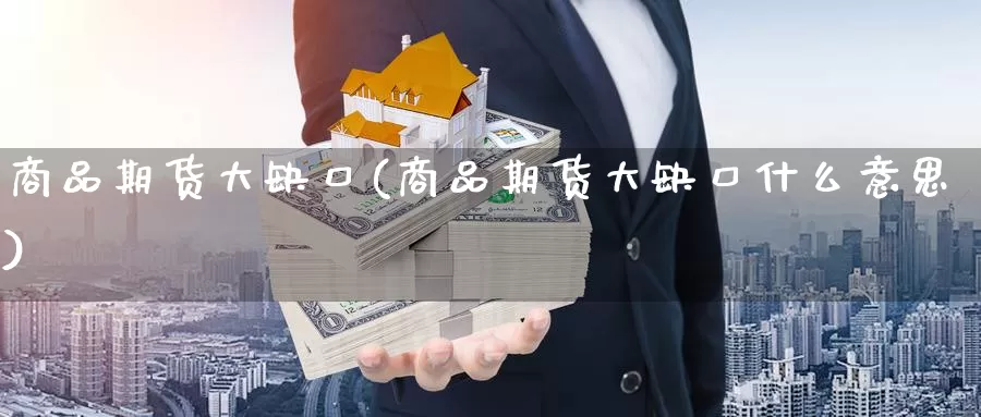 商品期货大缺口(商品期货大缺口什么意思)_https://www.wjxxbs.com_期货入门_第1张