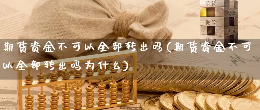 期货资金不可以全部转出吗(期货资金不可以全部转出吗为什么)_https://www.wjxxbs.com_期货入门_第1张