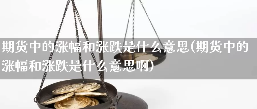 期货中的涨幅和涨跌是什么意思(期货中的涨幅和涨跌是什么意思啊)_https://www.wjxxbs.com_期货入门_第1张