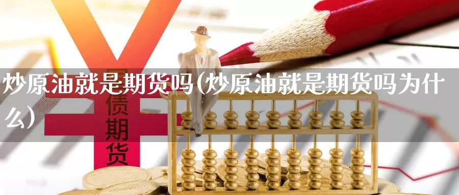 炒原油就是期货吗(炒原油就是期货吗为什么)_https://www.wjxxbs.com_期货入门_第1张