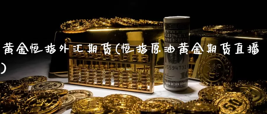 黄金恒指外汇期货(恒指原油黄金期货直播)_https://www.wjxxbs.com_外汇行情_第1张