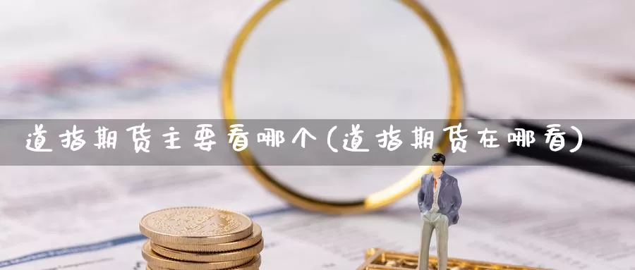 道指期货主要看哪个(道指期货在哪看)_https://www.wjxxbs.com_外汇直播室_第1张