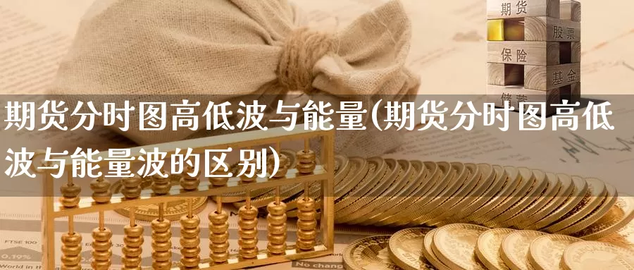 期货分时图高低波与能量(期货分时图高低波与能量波的区别)_https://www.wjxxbs.com_期货入门_第1张