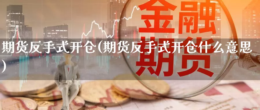 期货反手式开仓(期货反手式开仓什么意思)_https://www.wjxxbs.com_期货入门_第1张