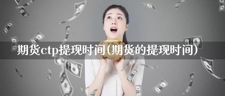 期货ctp提现时间(期货的提现时间)_https://www.wjxxbs.com_外汇直播室_第1张