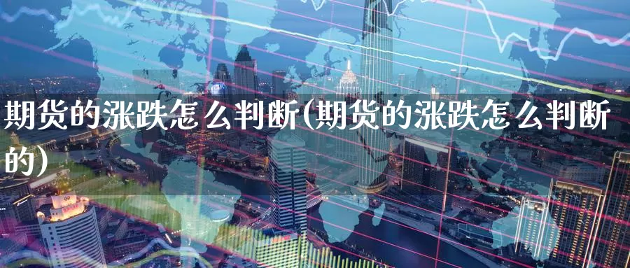 期货的涨跌怎么判断(期货的涨跌怎么判断的)_https://www.wjxxbs.com_期货入门_第1张