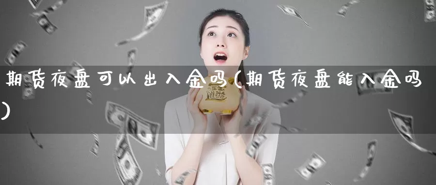 期货夜盘可以出入金吗(期货夜盘能入金吗)_https://www.wjxxbs.com_期货入门_第1张