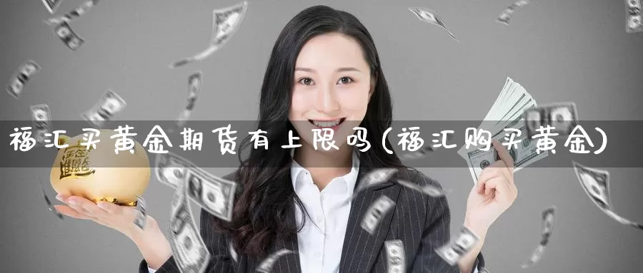 福汇买黄金期货有上限吗(福汇购买黄金)_https://www.wjxxbs.com_期货入门_第1张