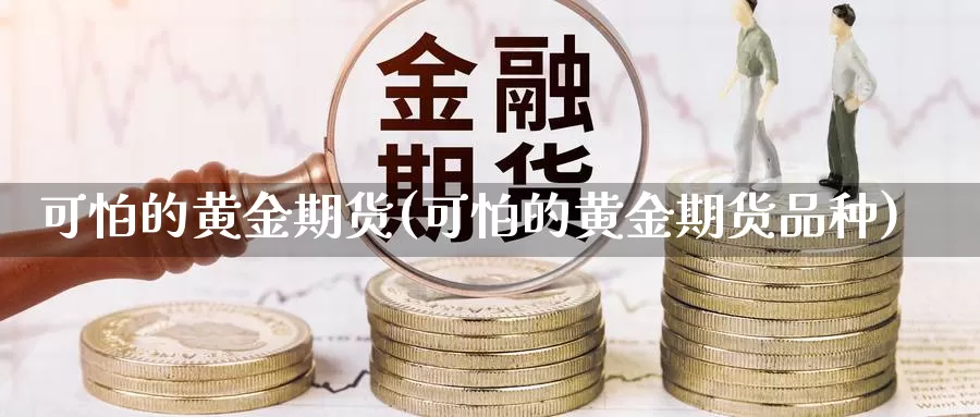 可怕的黄金期货(可怕的黄金期货品种)_https://www.wjxxbs.com_期货入门_第1张