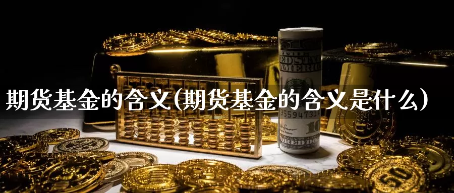 期货基金的含义(期货基金的含义是什么)_https://www.wjxxbs.com_外汇直播室_第1张