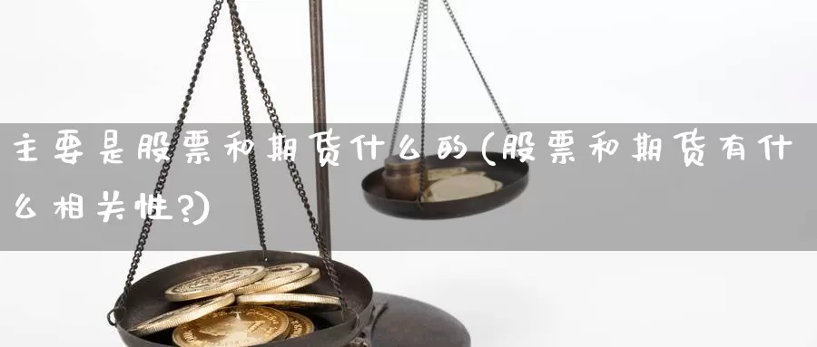 主要是股票和期货什么的(股票和期货有什么相关性?)_https://www.wjxxbs.com_外汇行情_第1张