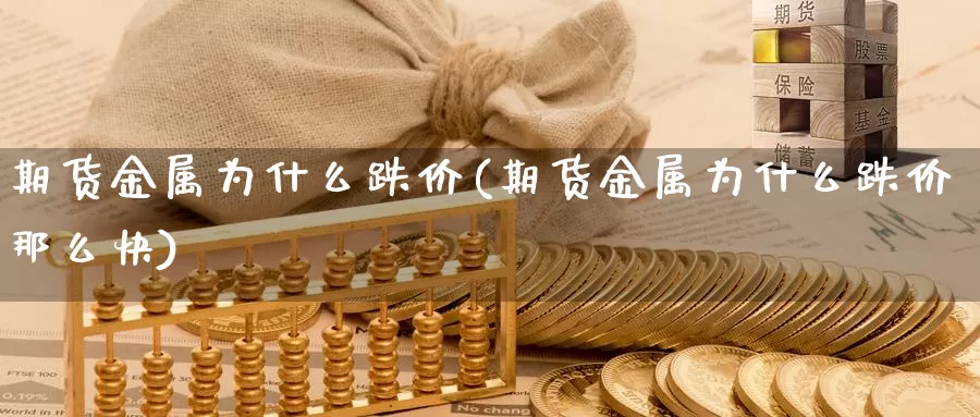 期货金属为什么跌价(期货金属为什么跌价那么快)_https://www.wjxxbs.com_外汇直播室_第1张