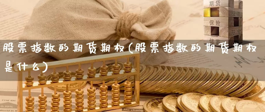 股票指数的期货期权(股票指数的期货期权是什么)_https://www.wjxxbs.com_期货入门_第1张