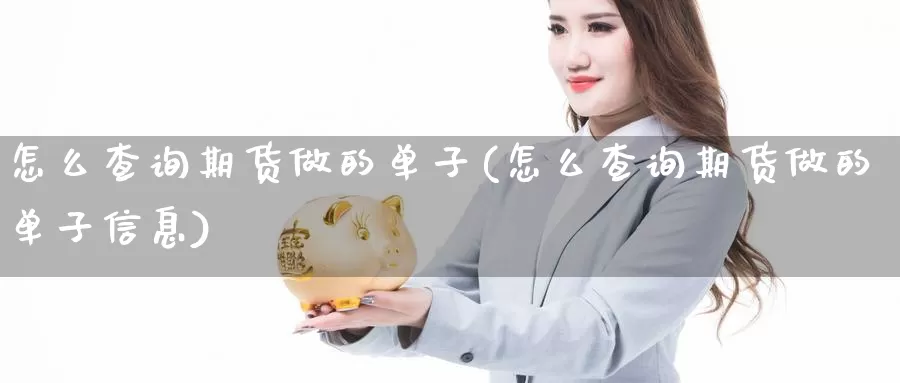 怎么查询期货做的单子(怎么查询期货做的单子信息)_https://www.wjxxbs.com_期货入门_第1张