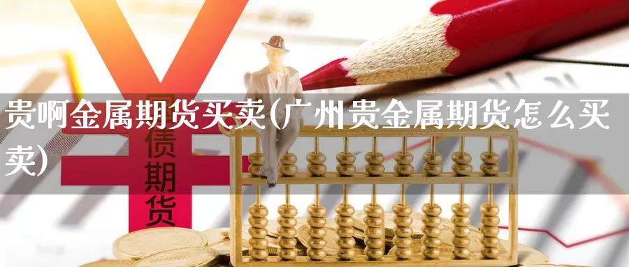 贵啊金属期货买卖(广州贵金属期货怎么买卖)_https://www.wjxxbs.com_外汇行情_第1张