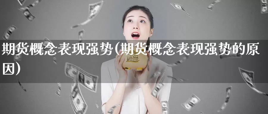 期货概念表现强势(期货概念表现强势的原因)_https://www.wjxxbs.com_外汇行情_第1张