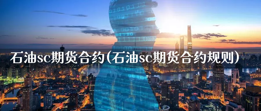 石油sc期货合约(石油sc期货合约规则)_https://www.wjxxbs.com_期货入门_第1张