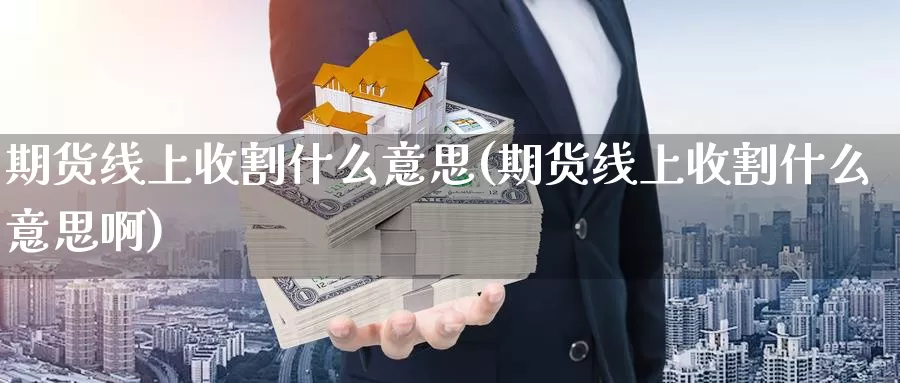 期货线上收割什么意思(期货线上收割什么意思啊)_https://www.wjxxbs.com_外汇直播室_第1张