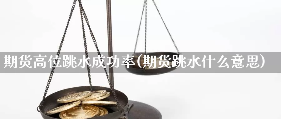 期货高位跳水成功率(期货跳水什么意思)_https://www.wjxxbs.com_外汇行情_第1张