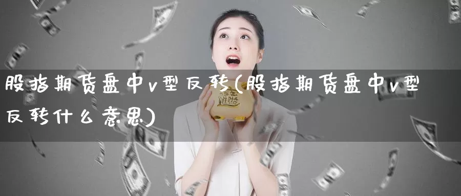 股指期货盘中v型反转(股指期货盘中v型反转什么意思)_https://www.wjxxbs.com_期货入门_第1张