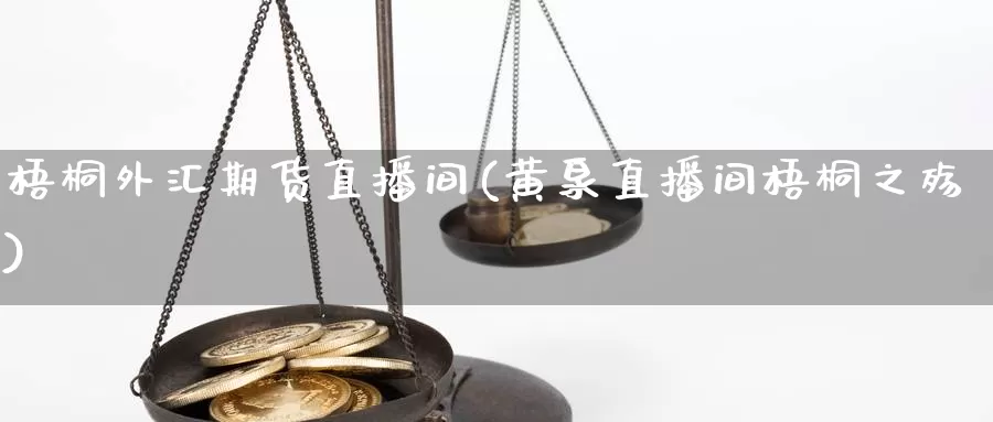 梧桐外汇期货直播间(黄泉直播间梧桐之殇)_https://www.wjxxbs.com_外汇直播室_第1张