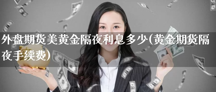 外盘期货美黄金隔夜利息多少(黄金期货隔夜手续费)_https://www.wjxxbs.com_期货入门_第1张