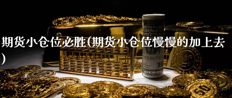 期货小仓位必胜(期货小仓位慢慢的加上去)_https://www.wjxxbs.com_外汇行情_第1张