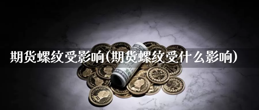 期货螺纹受影响(期货螺纹受什么影响)_https://www.wjxxbs.com_期货入门_第1张