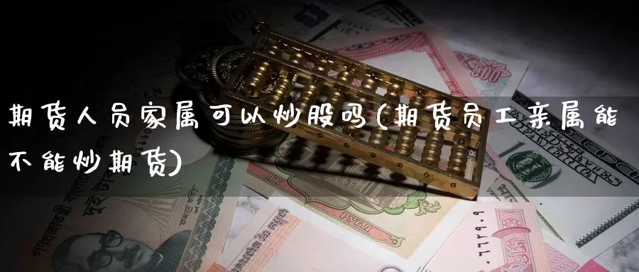 期货人员家属可以炒股吗(期货员工亲属能不能炒期货)_https://www.wjxxbs.com_外汇行情_第1张