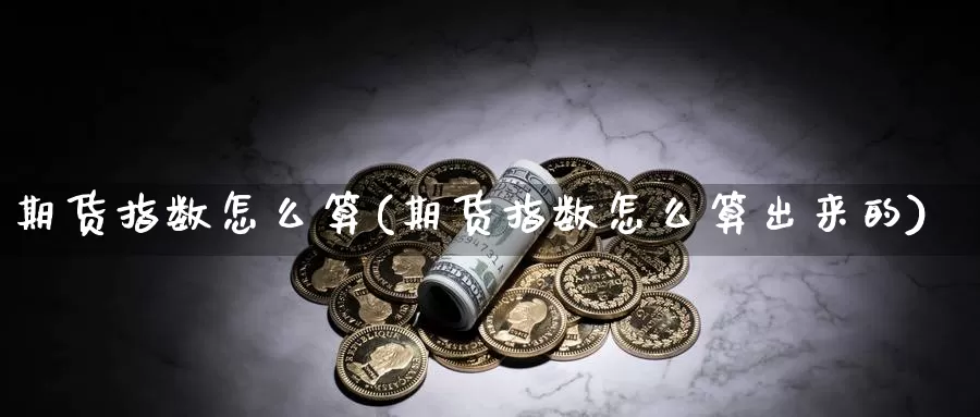 期货指数怎么算(期货指数怎么算出来的)_https://www.wjxxbs.com_期货入门_第1张