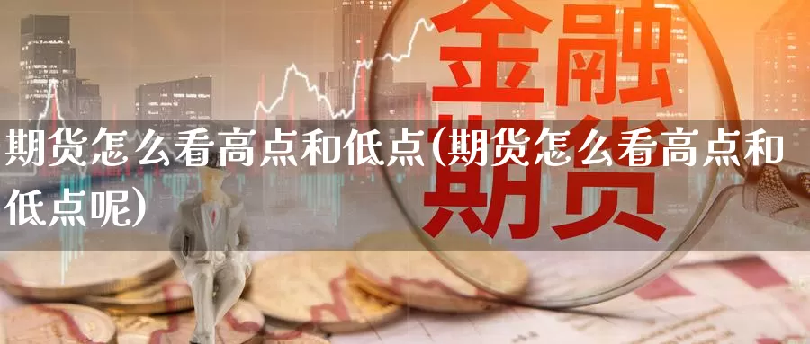 期货怎么看高点和低点(期货怎么看高点和低点呢)_https://www.wjxxbs.com_期货入门_第1张