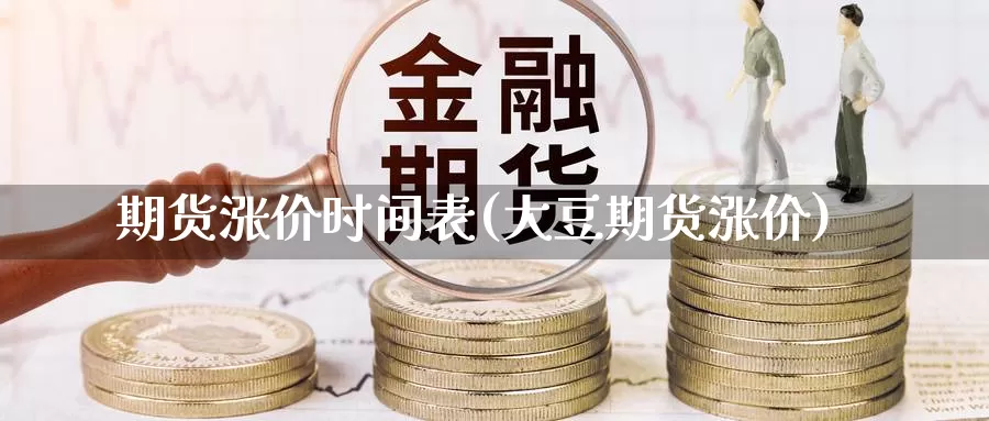 期货涨价时间表(大豆期货涨价)_https://www.wjxxbs.com_外汇行情_第1张