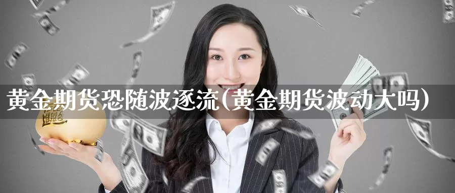 黄金期货恐随波逐流(黄金期货波动大吗)_https://www.wjxxbs.com_外汇直播室_第1张