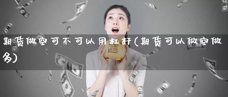 期货做空可不可以用杠杆(期货可以做空做多)_https://www.wjxxbs.com_期货入门_第1张