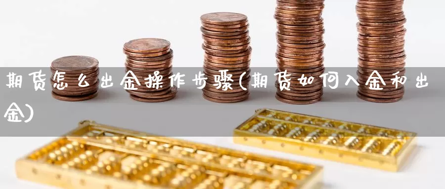 期货怎么出金操作步骤(期货如何入金和出金)_https://www.wjxxbs.com_外汇行情_第1张