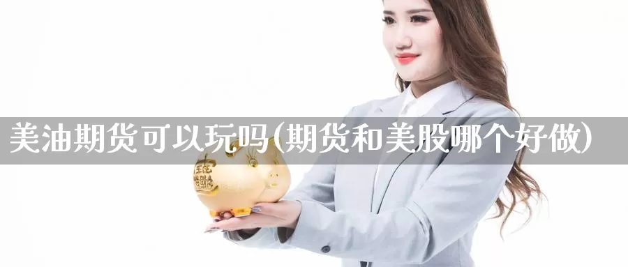 美油期货可以玩吗(期货和美股哪个好做)_https://www.wjxxbs.com_期货入门_第1张