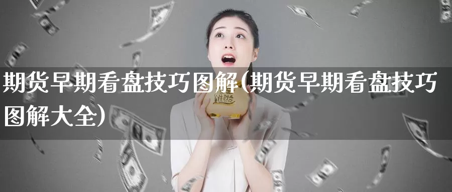 期货早期看盘技巧图解(期货早期看盘技巧图解大全)_https://www.wjxxbs.com_外汇行情_第1张