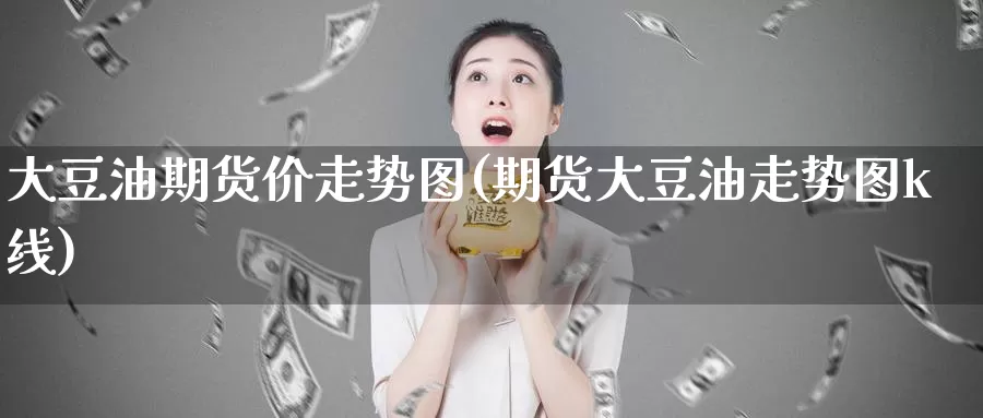 大豆油期货价走势图(期货大豆油走势图k线)_https://www.wjxxbs.com_外汇行情_第1张