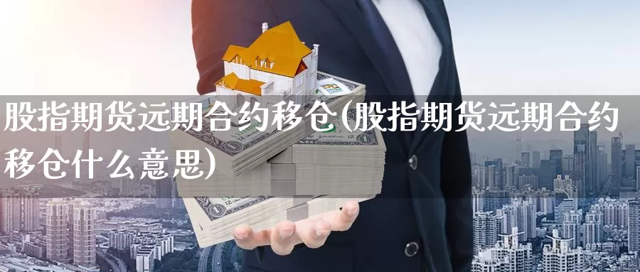 股指期货远期合约移仓(股指期货远期合约移仓什么意思)_https://www.wjxxbs.com_期货入门_第1张