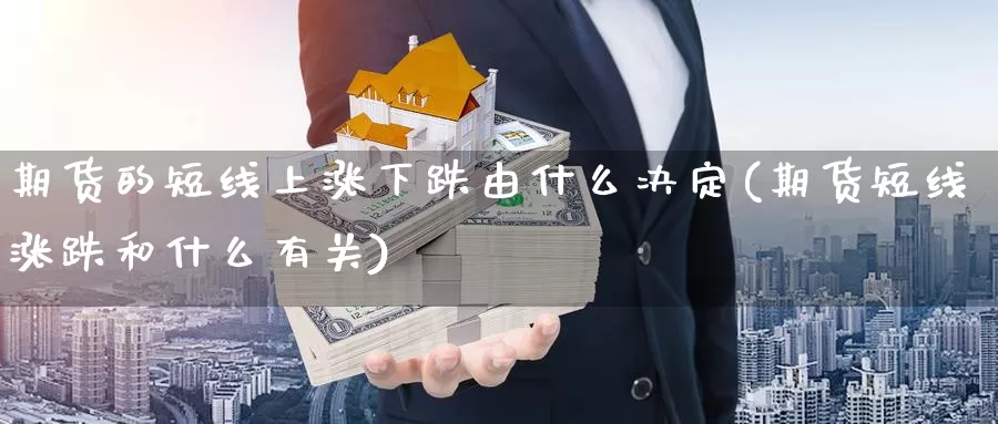 期货的短线上涨下跌由什么决定(期货短线涨跌和什么有关)_https://www.wjxxbs.com_期货入门_第1张