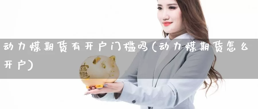 动力煤期货有开户门槛吗(动力煤期货怎么开户)_https://www.wjxxbs.com_期货入门_第1张