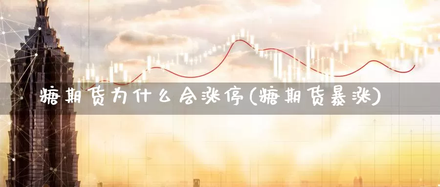 糖期货为什么会涨停(糖期货暴涨)_https://www.wjxxbs.com_外汇行情_第1张